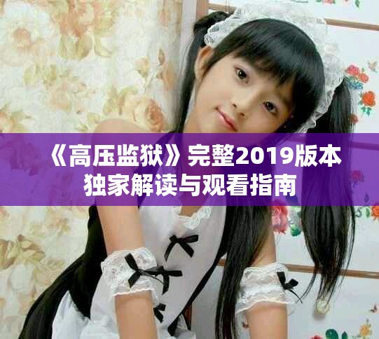 《高壓監(jiān)獄》完整2019版本獨家解讀與觀看指南