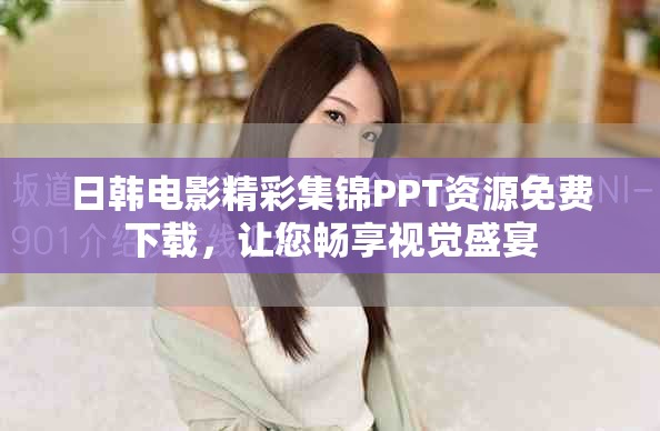 日韓電影精彩集錦PPT資源免費(fèi)下載，讓您暢享視覺盛宴
