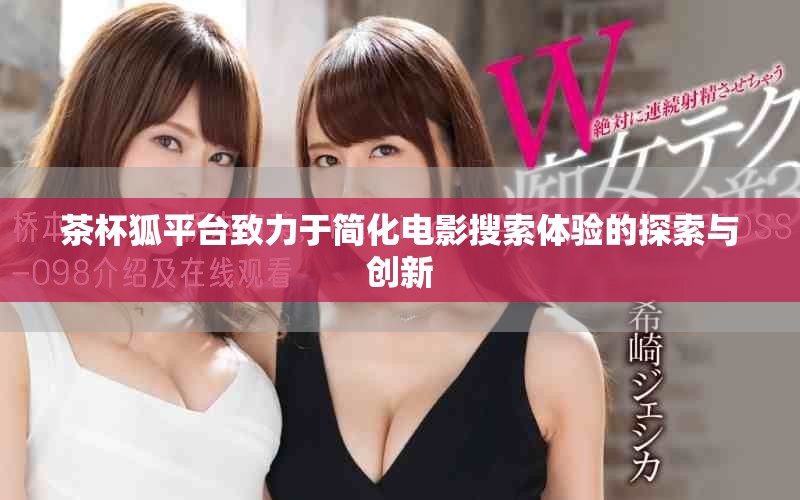 茶杯狐平臺致力于簡化電影搜索體驗的探索與創(chuàng)新
