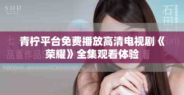 青檸平臺免費播放高清電視劇《榮耀》全集觀看體驗