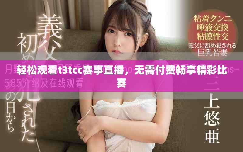 輕松觀看t3tcc賽事直播，無需付費暢享精彩比賽