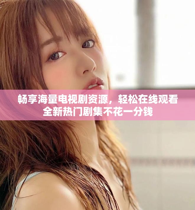 暢享海量電視劇資源，輕松在線觀看全新熱門劇集不花一分錢