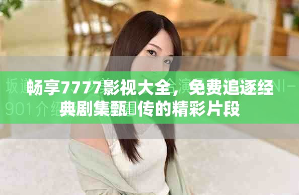 暢享7777影視大全，免費(fèi)追逐經(jīng)典劇集甄嬛傳的精彩片段