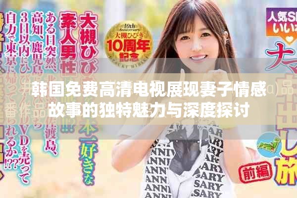 韓國免費高清電視展現(xiàn)妻子情感故事的獨特魅力與深度探討