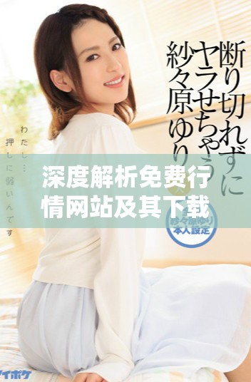 深度解析免費行情網(wǎng)站及其下載方法與優(yōu)勢