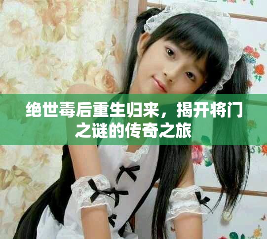 絕世毒后重生歸來，揭開將門之謎的傳奇之旅