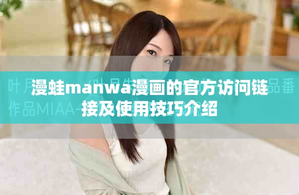 漫蛙manwa漫畫的官方訪問鏈接及使用技巧介紹