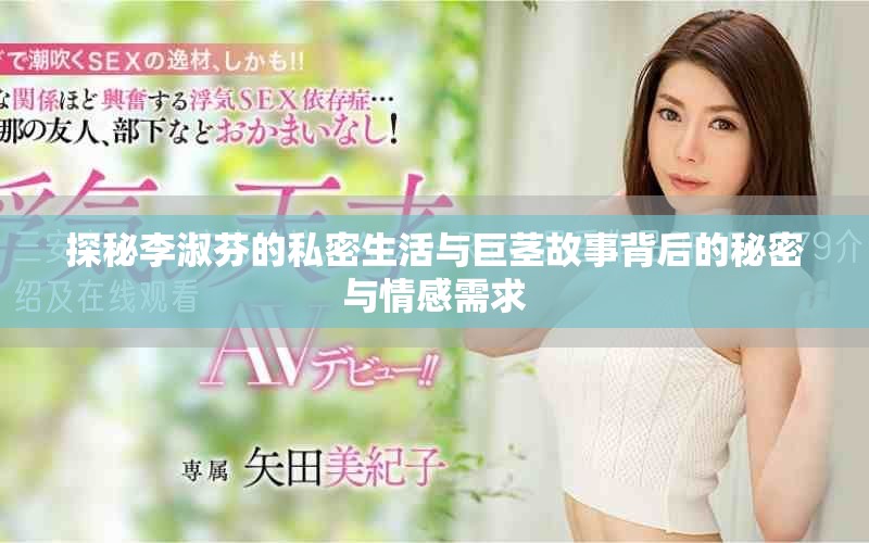 探秘李淑芬的私密生活與巨莖故事背后的秘密與情感需求