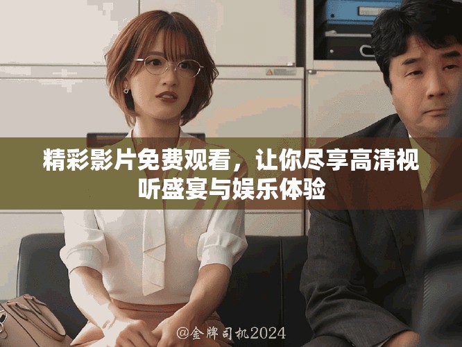 精彩影片免費(fèi)觀看，讓你盡享高清視聽盛宴與娛樂體驗(yàn)