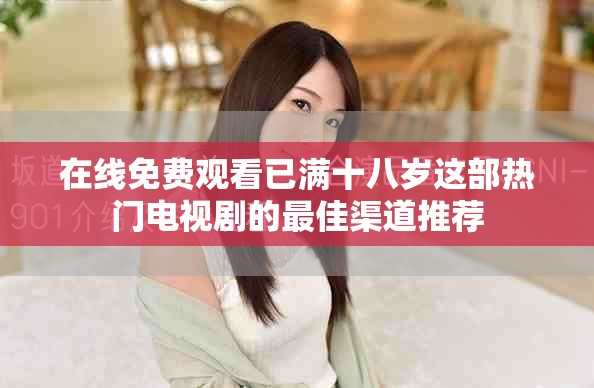 在線免費(fèi)觀看已滿十八歲這部熱門電視劇的最佳渠道推薦