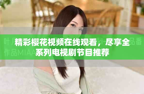 精彩櫻花視頻在線觀看，盡享全系列電視劇節(jié)目推薦