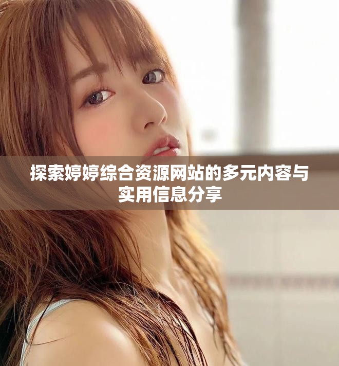 探索婷婷綜合資源網(wǎng)站的多元內(nèi)容與實用信息分享