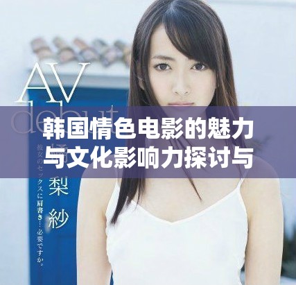 韓國(guó)情色電影的魅力與文化影響力探討與分析