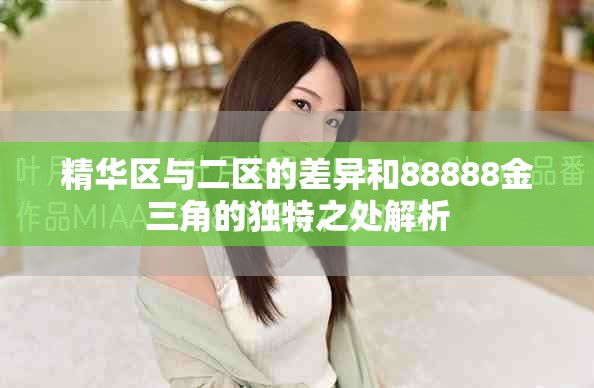 精華區(qū)與二區(qū)的差異和88888金三角的獨特之處解析