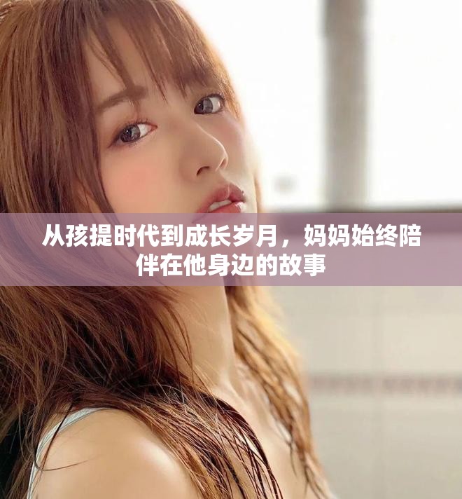 從孩提時(shí)代到成長歲月，媽媽始終陪伴在他身邊的故事