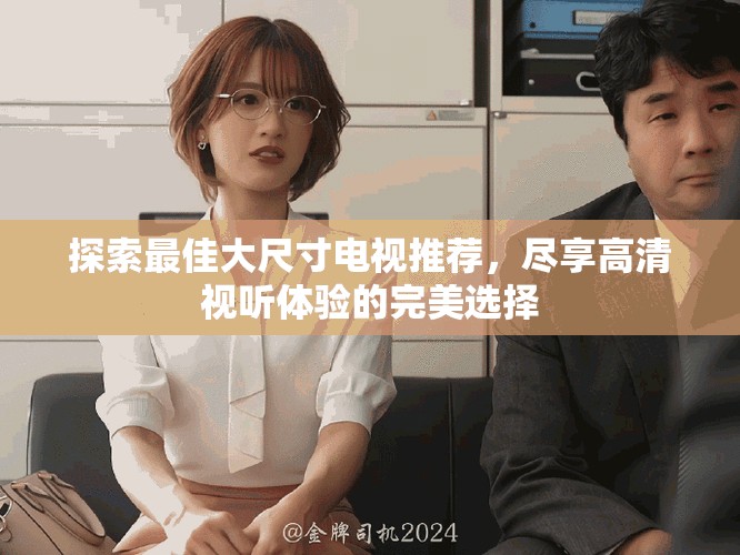 探索最佳大尺寸電視推薦，盡享高清視聽(tīng)體驗(yàn)的完美選擇