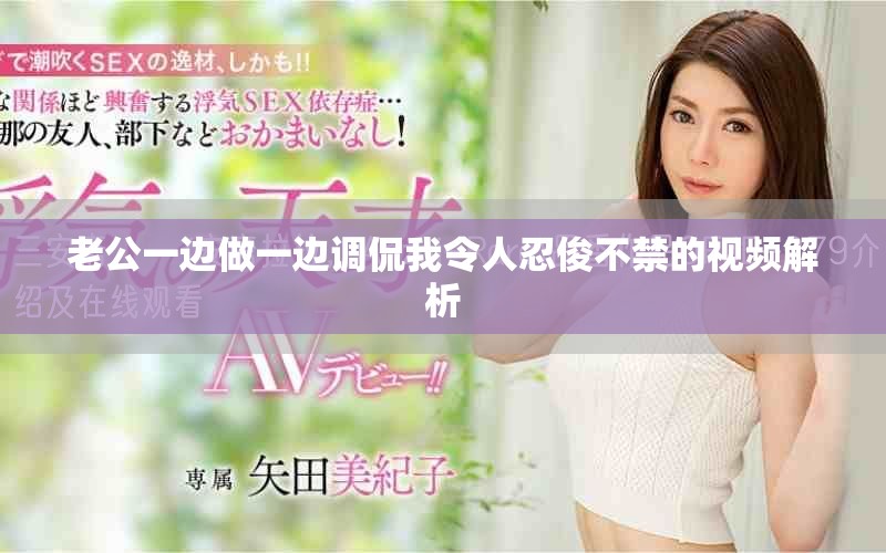 老公一邊做一邊調(diào)侃我令人忍俊不禁的視頻解析