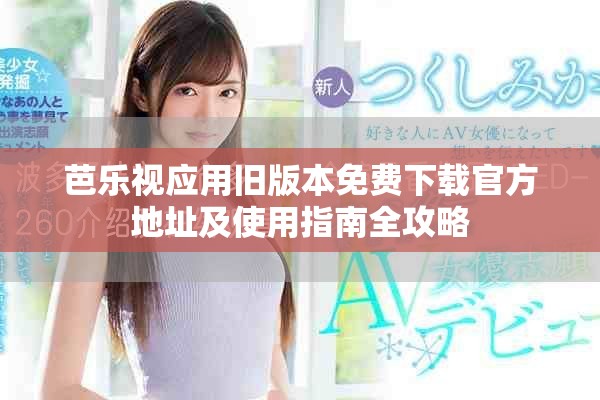 芭樂視應(yīng)用舊版本免費(fèi)下載官方地址及使用指南全攻略