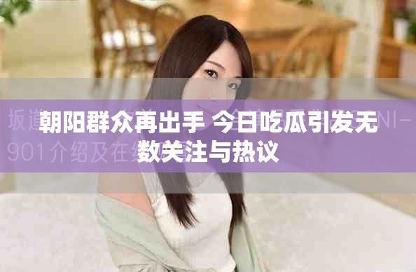 朝陽(yáng)群眾再出手 今日吃瓜引發(fā)無(wú)數(shù)關(guān)注與熱議