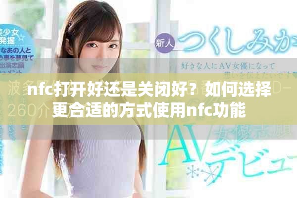 nfc打開好還是關閉好？如何選擇更合適的方式使用nfc功能