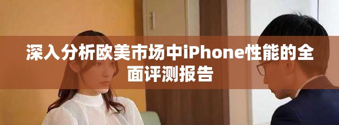 深入分析歐美市場中iPhone性能的全面評測報告