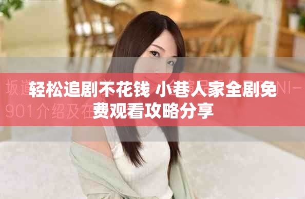 輕松追劇不花錢 小巷人家全劇免費(fèi)觀看攻略分享