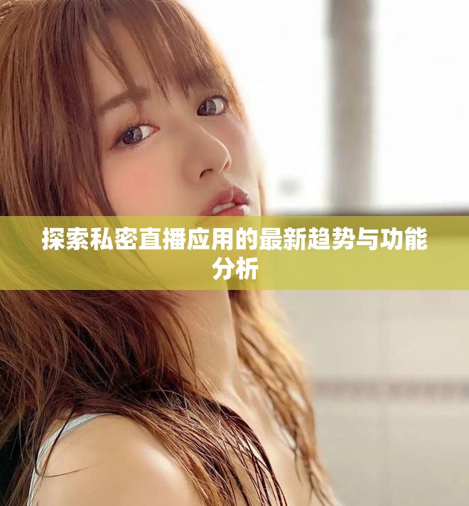 探索私密直播應(yīng)用的最新趨勢(shì)與功能分析