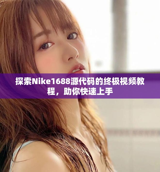 探索Nike1688源代碼的終極視頻教程，助你快速上手
