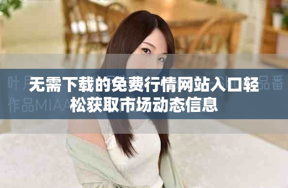 無(wú)需下載的免費(fèi)行情網(wǎng)站入口輕松獲取市場(chǎng)動(dòng)態(tài)信息