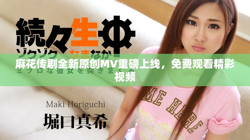麻花傳劇全新原創(chuàng)MV重磅上線，免費(fèi)觀看精彩視頻