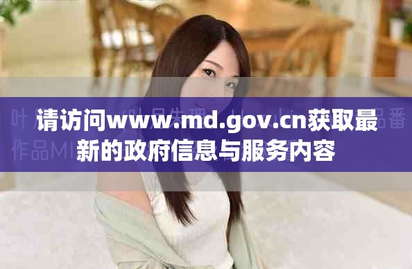 請訪問www.md.gov.cn獲取最新的政府信息與服務內(nèi)容