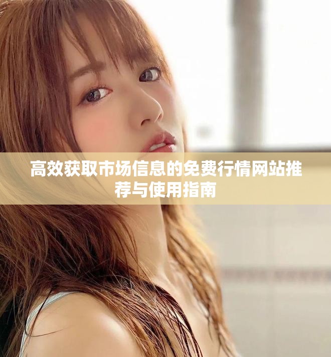 高效獲取市場信息的免費行情網(wǎng)站推薦與使用指南