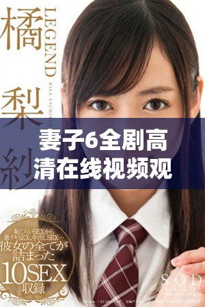 妻子6全劇高清在線視頻觀看，暢享精彩劇情與感人故事