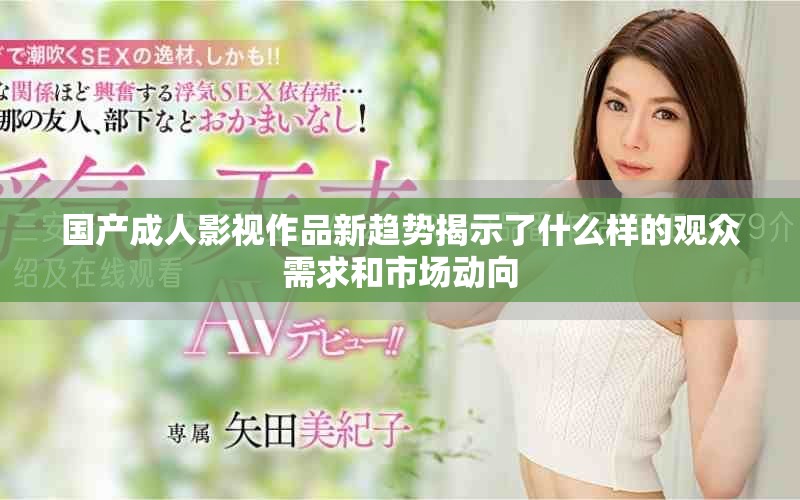 國產(chǎn)成人影視作品新趨勢揭示了什么樣的觀眾需求和市場動(dòng)向