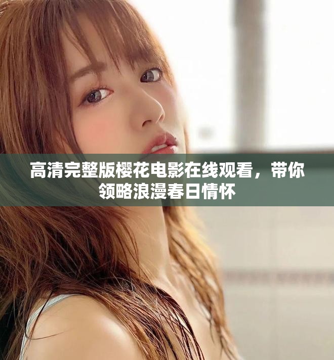 高清完整版櫻花電影在線觀看，帶你領(lǐng)略浪漫春日情懷