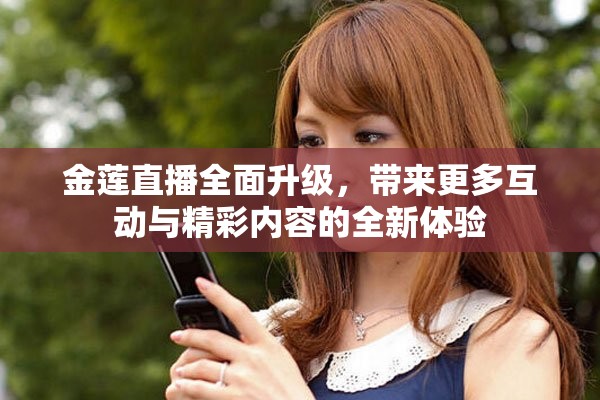 金蓮直播全面升級(jí)，帶來更多互動(dòng)與精彩內(nèi)容的全新體驗(yàn)