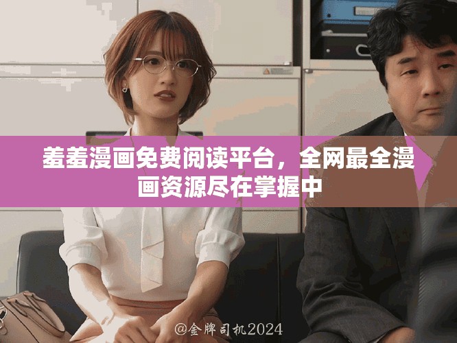 羞羞漫畫免費閱讀平臺，全網(wǎng)最全漫畫資源盡在掌握中