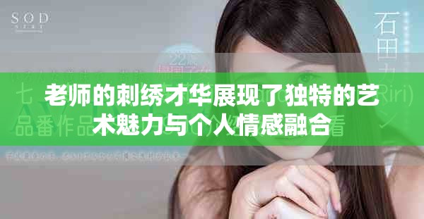 老師的刺繡才華展現(xiàn)了獨特的藝術(shù)魅力與個人情感融合