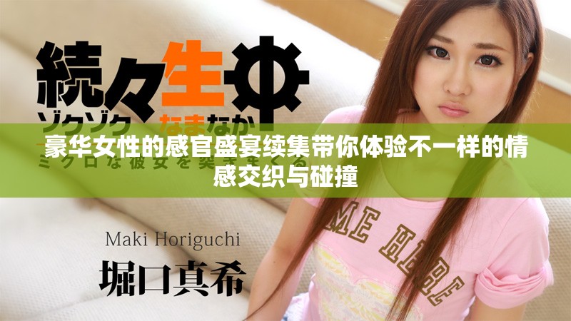 豪華女性的感官盛宴續(xù)集帶你體驗(yàn)不一樣的情感交織與碰撞