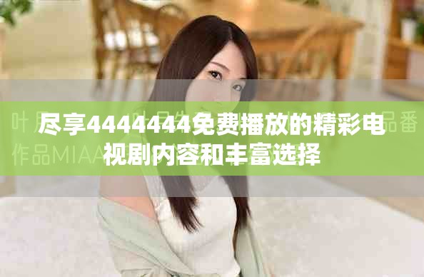 盡享4444444免費播放的精彩電視劇內(nèi)容和豐富選擇
