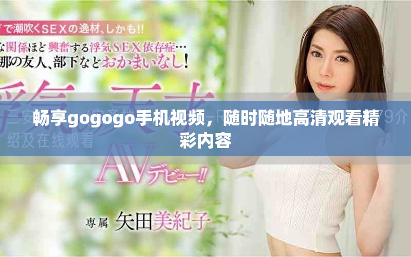 暢享gogogo手機(jī)視頻，隨時(shí)隨地高清觀看精彩內(nèi)容
