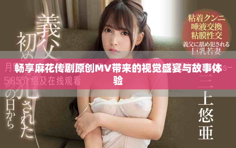 暢享麻花傳劇原創(chuàng)MV帶來的視覺盛宴與故事體驗