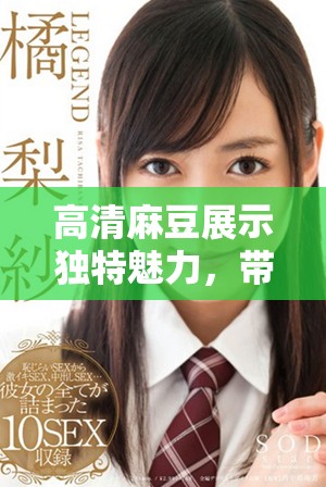 高清麻豆展示獨特魅力，帶你領(lǐng)略視覺盛宴