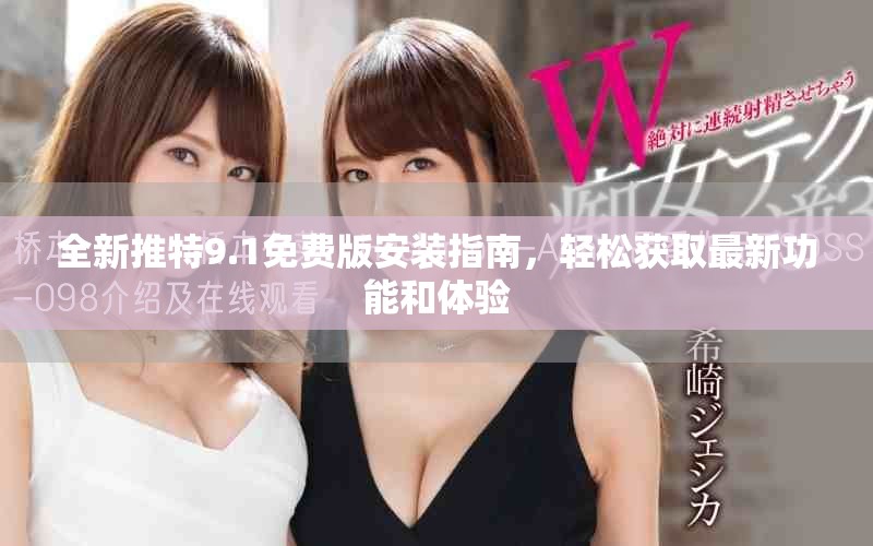 全新推特9.1免費(fèi)版安裝指南，輕松獲取最新功能和體驗(yàn)