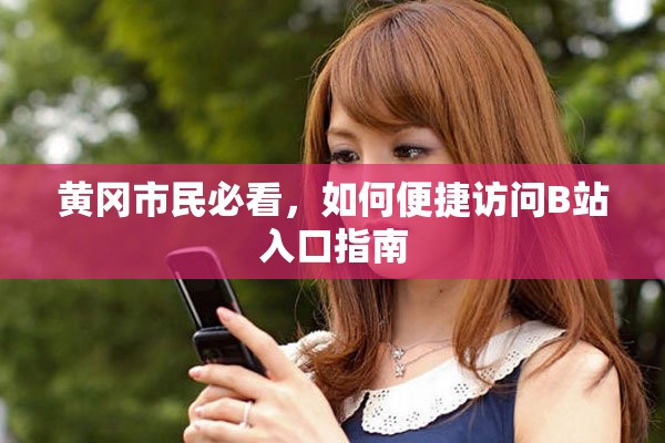 黃岡市民必看，如何便捷訪問B站入口指南