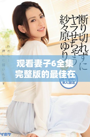 觀看妻子6全集完整版的最佳在線播放方式分享
