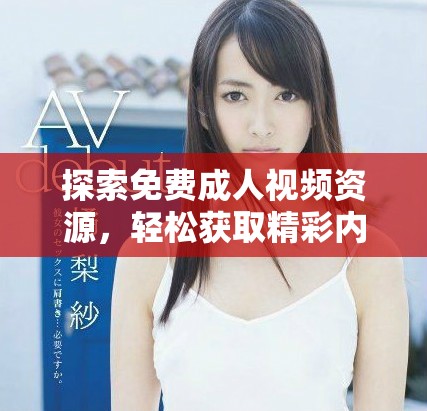 探索免費成人視頻資源，輕松獲取精彩內(nèi)容的全新方式