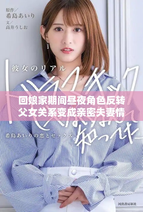 回娘家期間晝夜角色反轉(zhuǎn)父女關(guān)系變成親密夫妻情感交織
