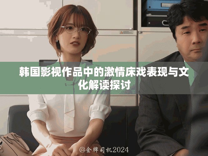 韓國影視作品中的激情床戲表現(xiàn)與文化解讀探討