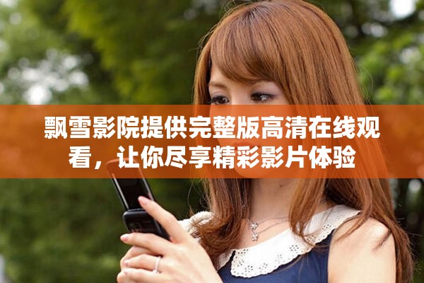 飄雪影院提供完整版高清在線觀看，讓你盡享精彩影片體驗(yàn)
